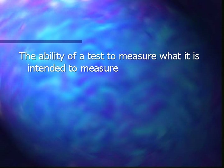 The ability of a test to measure what it is intended to measure 