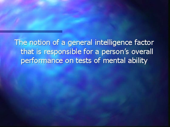 The notion of a general intelligence factor that is responsible for a person’s overall