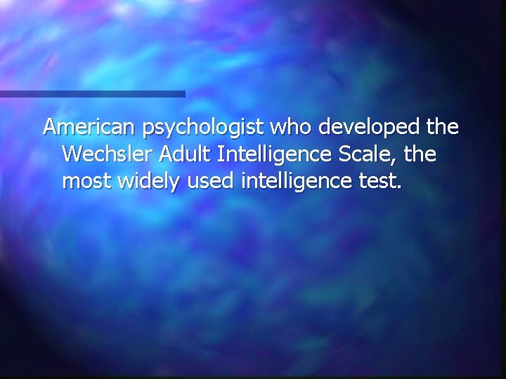 American psychologist who developed the Wechsler Adult Intelligence Scale, the most widely used intelligence