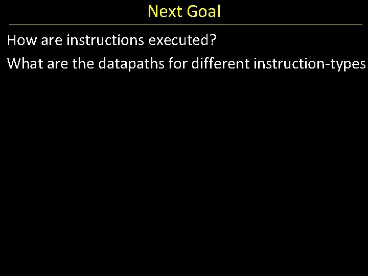 Next Goal How are instructions executed? What are the datapaths for different instruction-types 