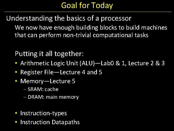 Goal for Today Understanding the basics of a processor We now have enough building