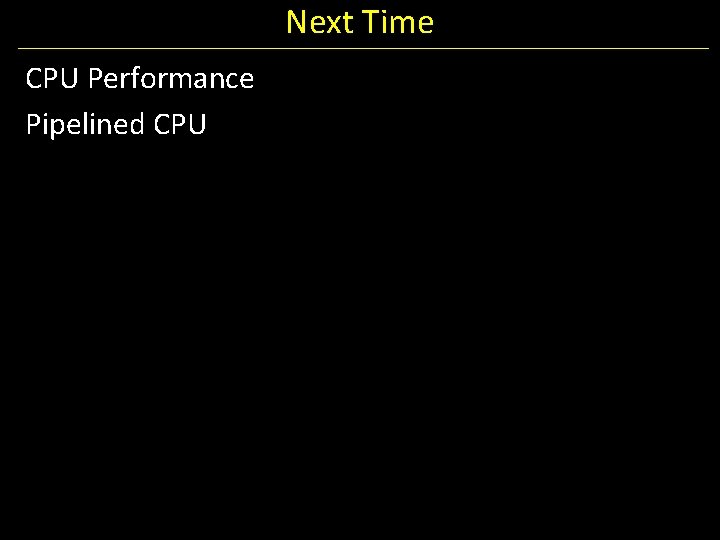 Next Time CPU Performance Pipelined CPU 