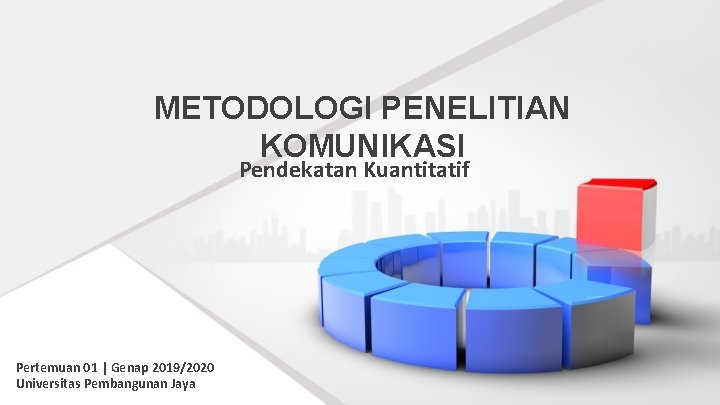 METODOLOGI PENELITIAN KOMUNIKASI Pendekatan Kuantitatif Pertemuan 01 | Genap 2019/2020 Universitas Pembangunan Jaya 