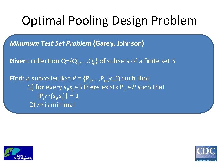 Optimal Pooling Design Problem Minimum Test Set Problem (Garey, Johnson) Given: collection Q={Q 1,