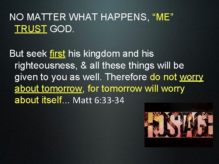 NO MATTER WHAT HAPPENS, “ME” TRUST GOD. But seek first his kingdom and his