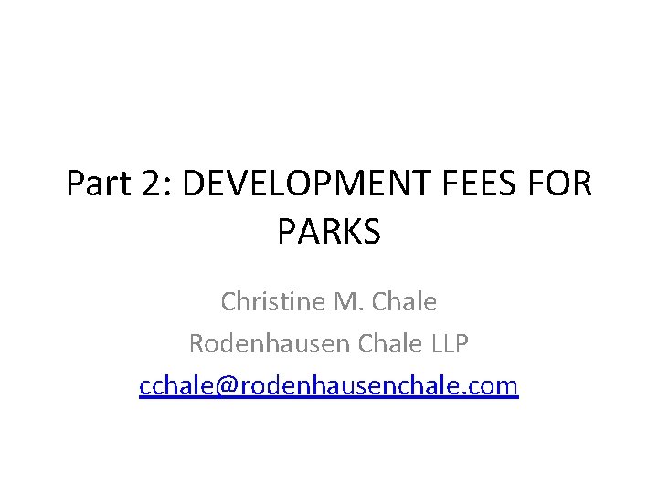 Part 2: DEVELOPMENT FEES FOR PARKS Christine M. Chale Rodenhausen Chale LLP cchale@rodenhausenchale. com