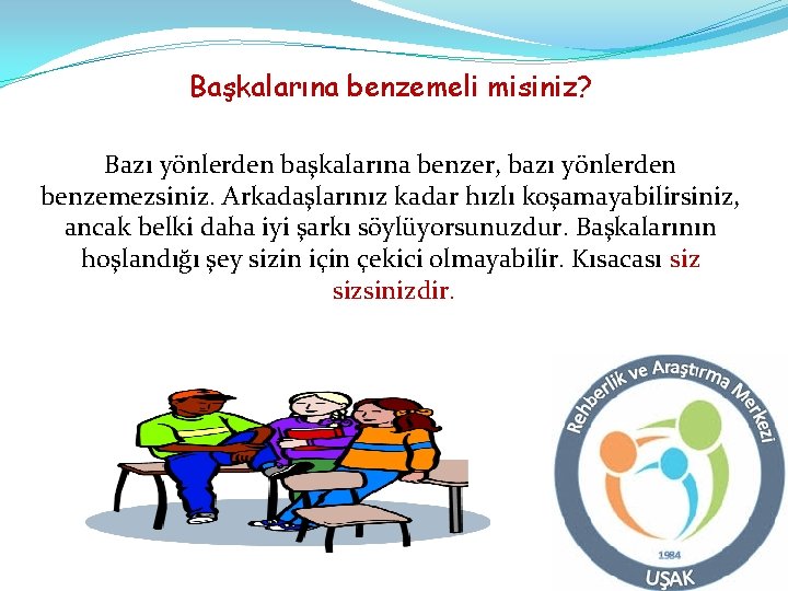 Başkalarına benzemeli misiniz? Bazı yönlerden başkalarına benzer, bazı yönlerden benzemezsiniz. Arkadaşlarınız kadar hızlı koşamayabilirsiniz,