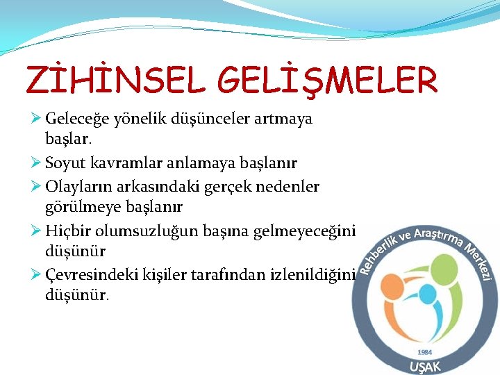 ZİHİNSEL GELİŞMELER Ø Geleceğe yönelik düşünceler artmaya başlar. Ø Soyut kavramlar anlamaya başlanır Ø