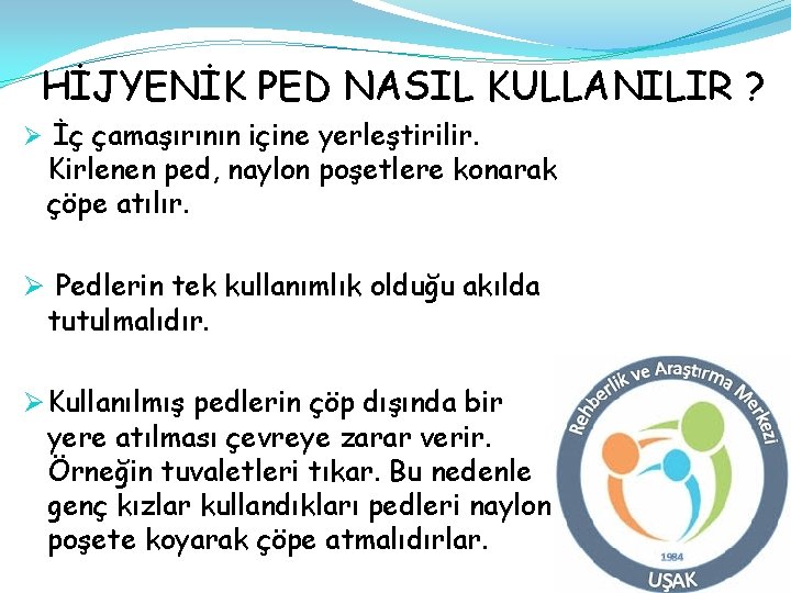 HİJYENİK PED NASIL KULLANILIR ? Ø İç çamaşırının içine yerleştirilir. Kirlenen ped, naylon poşetlere