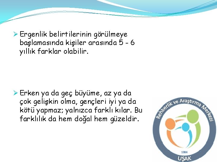 Ø Ergenlik belirtilerinin görülmeye başlamasında kişiler arasında 5 - 6 yıllık farklar olabilir. Ø