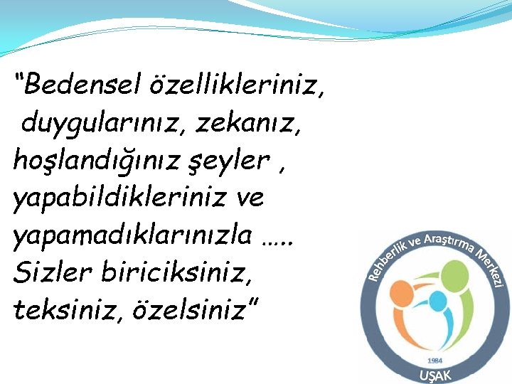 “Bedensel özellikleriniz, duygularınız, zekanız, hoşlandığınız şeyler , yapabildikleriniz ve yapamadıklarınızla …. . Sizler biriciksiniz, “Bedensel özellikleriniz, duygularınız, zekanız, hoşlandığınız şeyler , yapabildikleriniz ve yapamadıklarınızla …. . Sizler biriciksiniz,