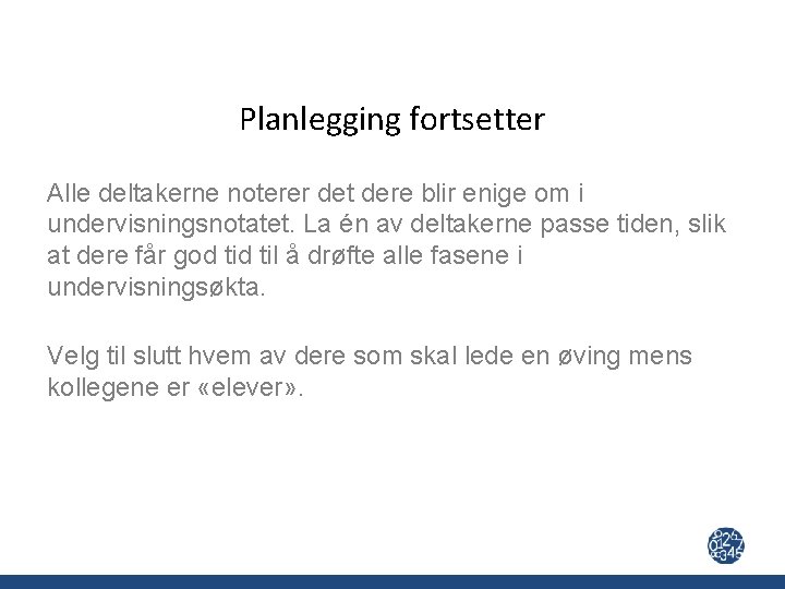 Planlegging fortsetter Alle deltakerne noterer det dere blir enige om i undervisningsnotatet. La én