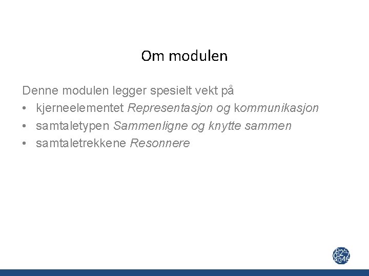 Om modulen Denne modulen legger spesielt vekt på • kjerneelementet Representasjon og kommunikasjon •
