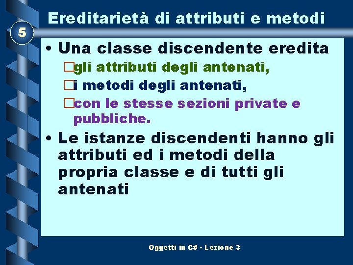 5 Ereditarietà di attributi e metodi • Una classe discendente eredita �gli attributi degli 5 Ereditarietà di attributi e metodi • Una classe discendente eredita �gli attributi degli