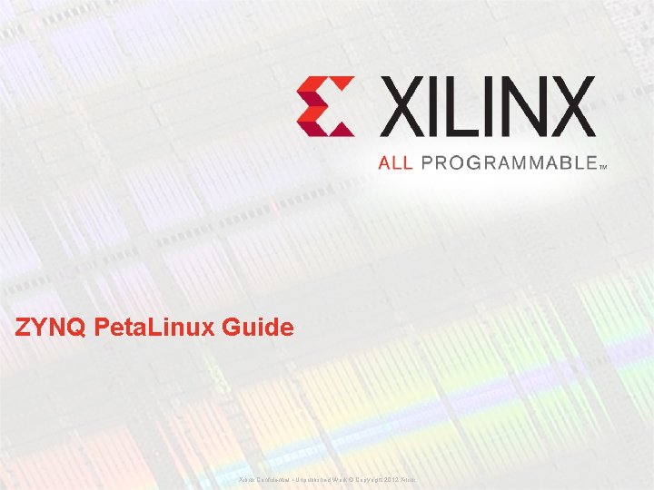 ZYNQ Peta. Linux Guide Xilinx Confidential • Unpublished Work © Copyright 2012 Xilinx 
