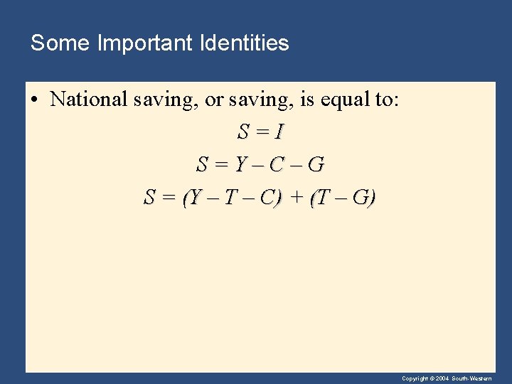 Some Important Identities • National saving, or saving, is equal to: S=I S=Y–C–G S