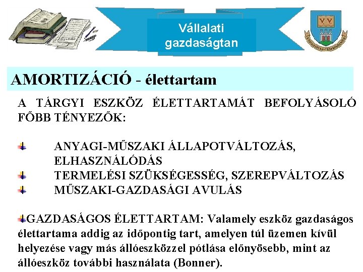 Vállalati gazdaságtan AMORTIZÁCIÓ - élettartam A TÁRGYI ESZKÖZ ÉLETTARTAMÁT BEFOLYÁSOLÓ FŐBB TÉNYEZŐK: ANYAGI-MŰSZAKI ÁLLAPOTVÁLTOZÁS,