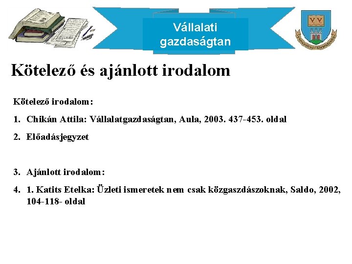 Vállalati gazdaságtan Kötelező és ajánlott irodalom Kötelező irodalom: 1. Chikán Attila: Vállalatgazdaságtan, Aula, 2003.