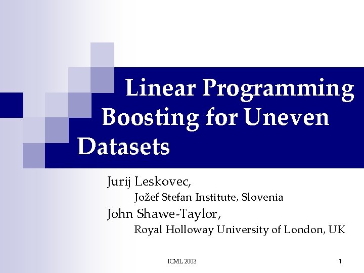 Linear Programming Boosting for Uneven Datasets Jurij Leskovec, Jožef Stefan Institute, Slovenia John Shawe-Taylor,