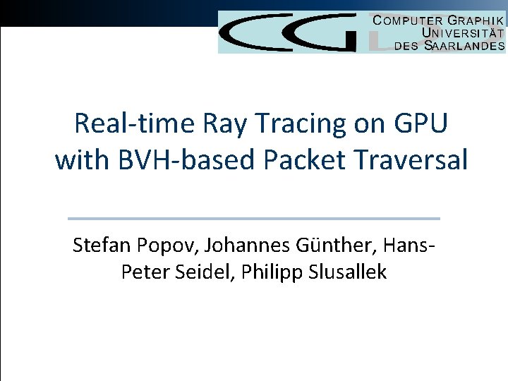 Real-time Ray Tracing on GPU with BVH-based Packet Traversal Stefan Popov, Johannes Günther, Hans.