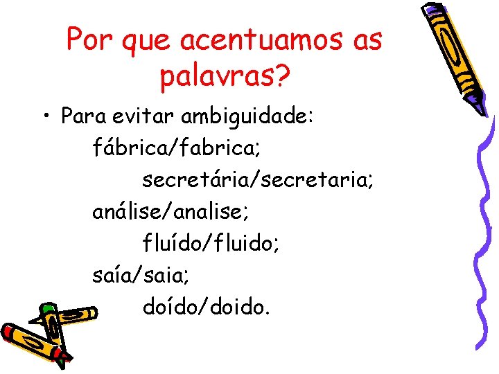 Por que acentuamos as palavras? • Para evitar ambiguidade: fábrica/fabrica; secretária/secretaria; análise/analise; fluído/fluido; saía/saia;