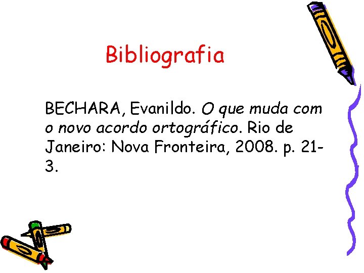 Bibliografia BECHARA, Evanildo. O que muda com o novo acordo ortográfico. Rio de Janeiro: