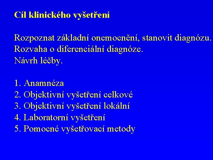 Cíl klinického vyšetření Rozpoznat základní onemocnění, stanovit diagnózu. Rozvaha o diferenciální diagnóze. Návrh léčby.