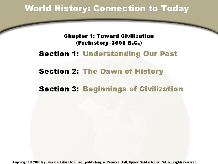 World History: Connection to Today Chapter 1, Section Chapter 1: Toward Civilization (Prehistory– 3000