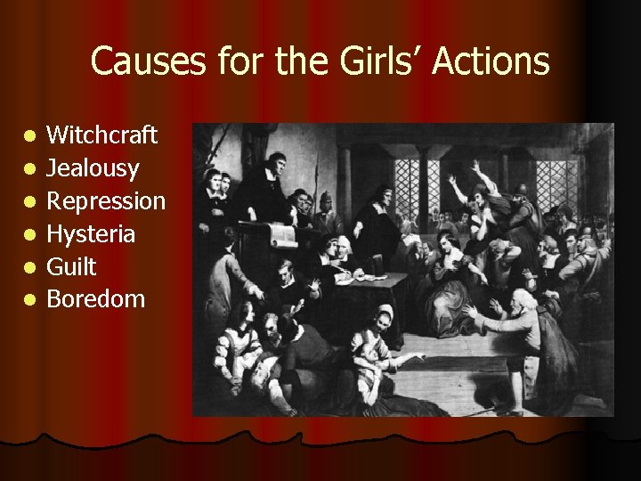 Causes for the Girls’ Actions l l l Witchcraft Jealousy Repression Hysteria Guilt Boredom