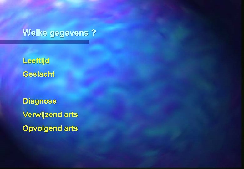 Welke gegevens ? Leeftijd Geslacht Diagnose Verwijzend arts Opvolgend arts 