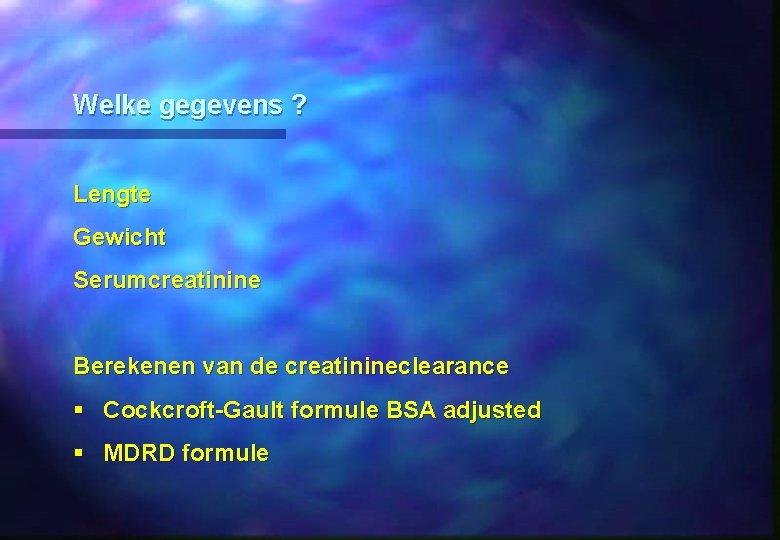 Welke gegevens ? Lengte Gewicht Serumcreatinine Berekenen van de creatinineclearance § Cockcroft-Gault formule BSA