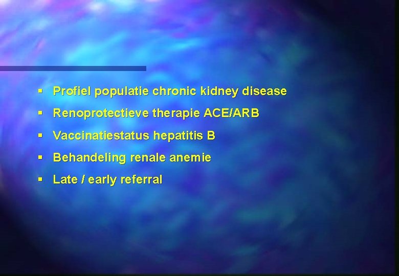 § Profiel populatie chronic kidney disease § Renoprotectieve therapie ACE/ARB § Vaccinatiestatus hepatitis B