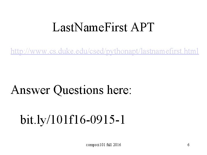 Last. Name. First APT http: //www. cs. duke. edu/csed/pythonapt/lastnamefirst. html Answer Questions here: bit.