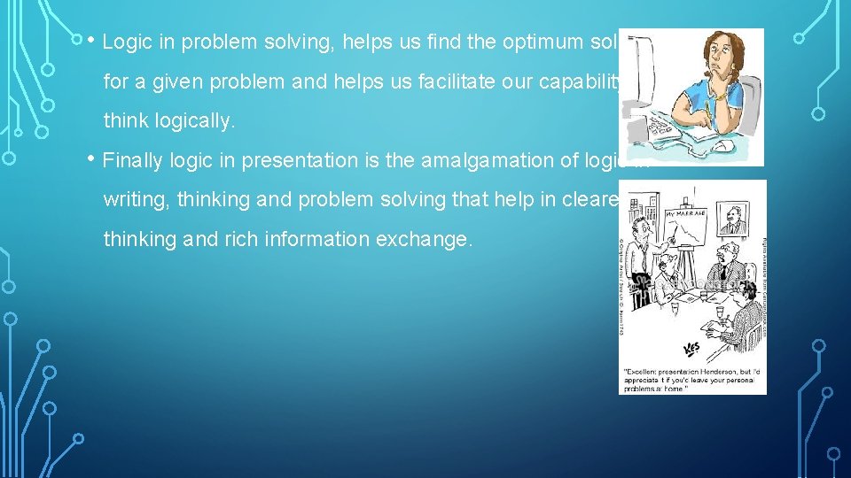  • Logic in problem solving, helps us find the optimum solution for a