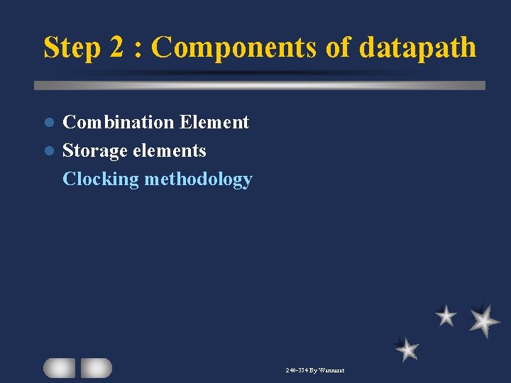 Step 2 : Components of datapath Combination Element l Storage elements Clocking methodology l