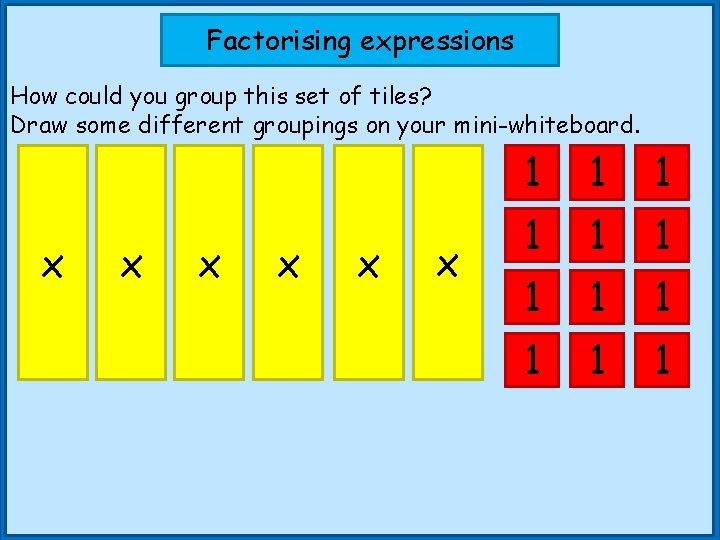 Factorising expressions How could you group this set of tiles? Draw some different groupings