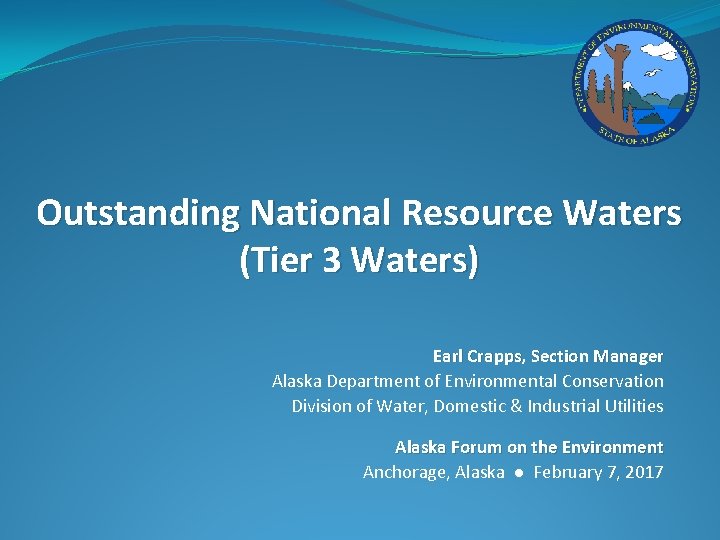 Outstanding National Resource Waters (Tier 3 Waters) Earl Crapps, Section Manager Alaska Department of