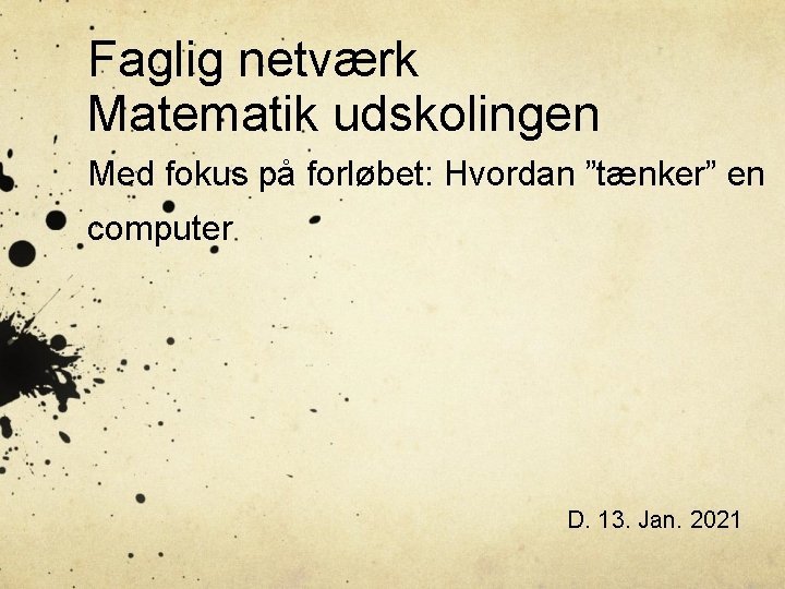 Faglig netværk Matematik udskolingen Med fokus på forløbet: Hvordan ”tænker” en computer D. 13.