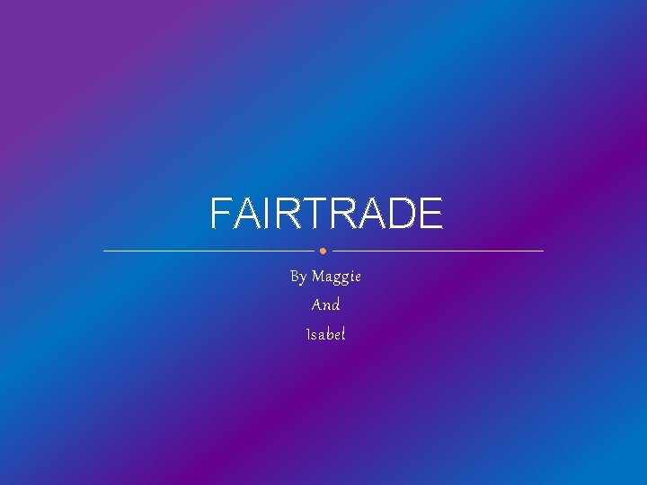 FAIRTRADE By Maggie And Isabel 
