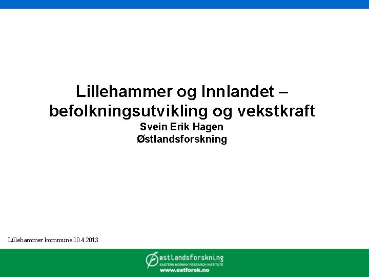 Lillehammer og Innlandet – befolkningsutvikling og vekstkraft Svein Erik Hagen Østlandsforskning Lillehammer kommune 10.