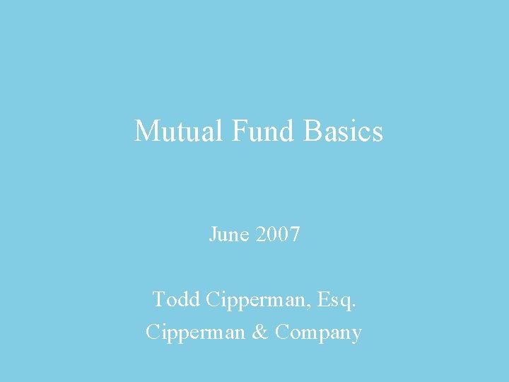 Mutual Fund Basics June 2007 Todd Cipperman, Esq. Cipperman & Company 