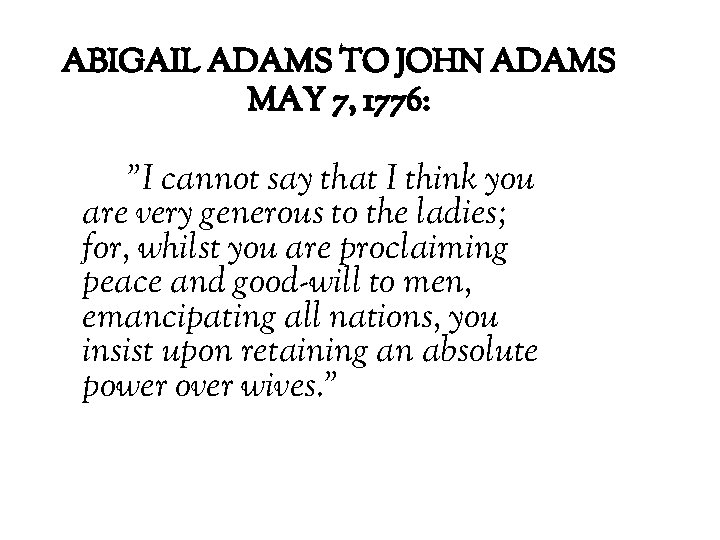 ABIGAIL ADAMS TO JOHN ADAMS MAY 7, 1776: "I cannot say that I think