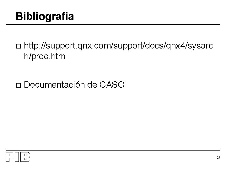 Bibliografia o http: //support. qnx. com/support/docs/qnx 4/sysarc h/proc. htm o Documentación de CASO 27