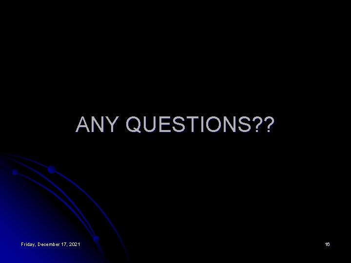 ANY QUESTIONS? ? Friday, December 17, 2021 16 