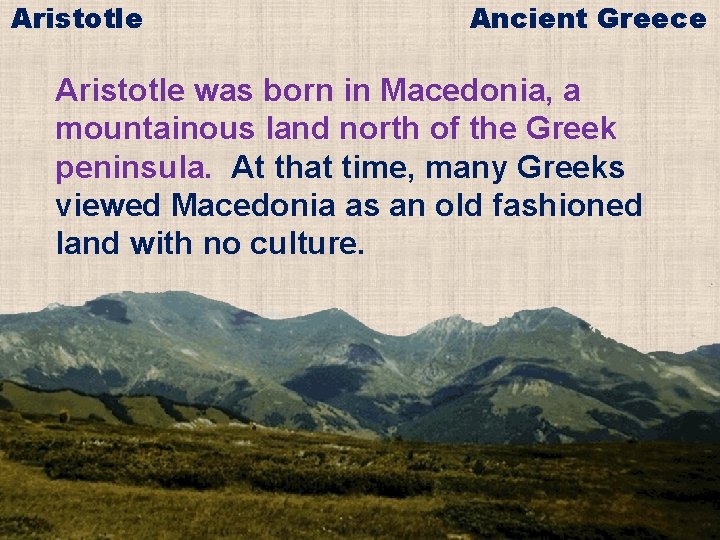 Aristotle Ancient Greece Aristotle was born in Macedonia, a mountainous land north of the