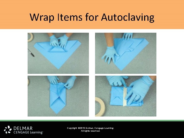 Wrap Items for Autoclaving Copyright © 2012 Delmar, Cengage Learning. All rights reserved. 