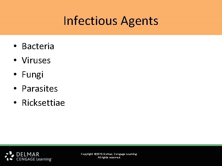 Infectious Agents • • • Bacteria Viruses Fungi Parasites Ricksettiae Copyright © 2012 Delmar,