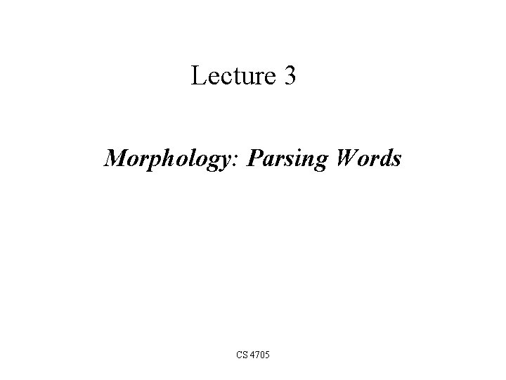 Lecture 3 Morphology: Parsing Words CS 4705 Lecture 3 Morphology: Parsing Words CS 4705