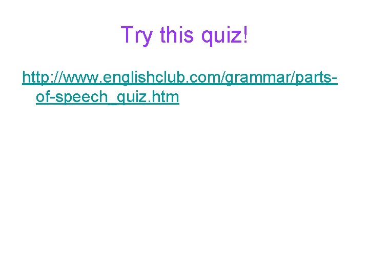 Try this quiz! http: //www. englishclub. com/grammar/partsof-speech_quiz. htm Try this quiz! http: //www. englishclub. com/grammar/partsof-speech_quiz. htm