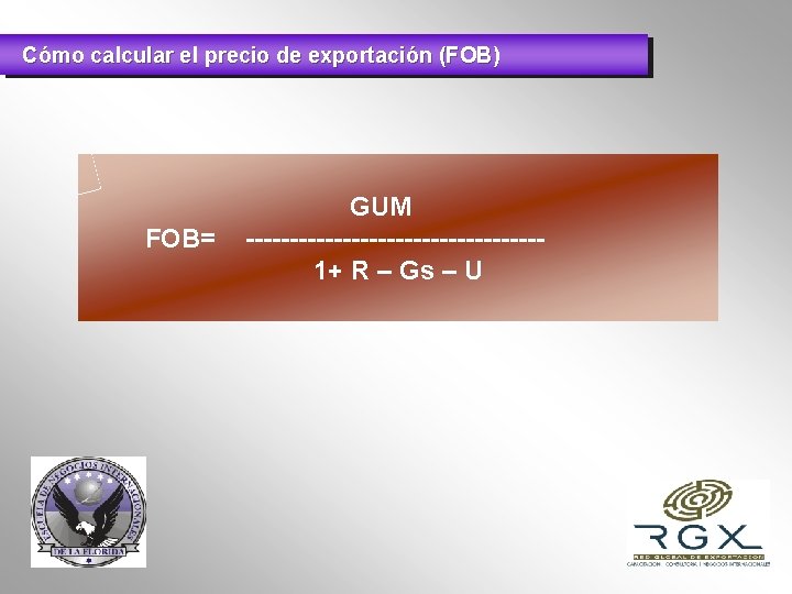 Cómo calcular el precio de exportación (FOB) FOB= GUM -----------------1+ R – Gs –